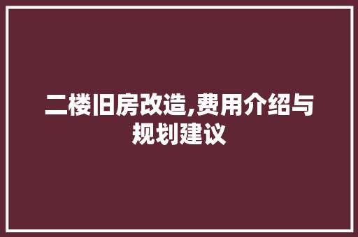 二楼旧房改造,费用介绍与规划建议