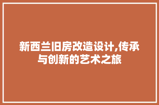 新西兰旧房改造设计,传承与创新的艺术之旅