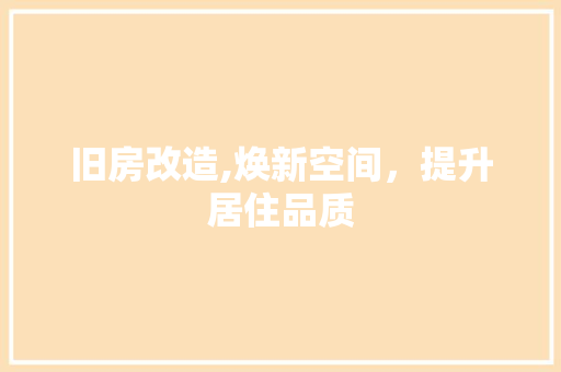 旧房改造,焕新空间，提升居住品质