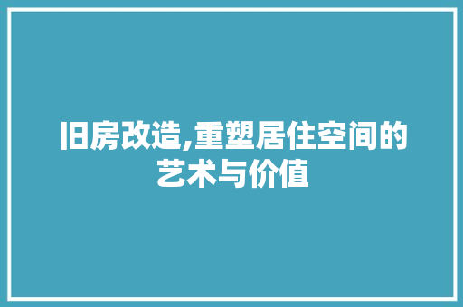 旧房改造,重塑居住空间的艺术与价值