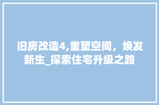 旧房改造4,重塑空间，焕发新生_探索住宅升级之路