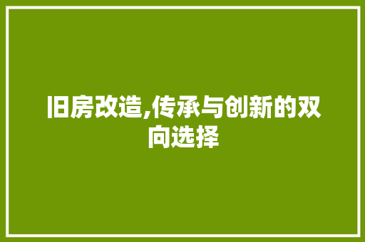 旧房改造,传承与创新的双向选择 装修攻略