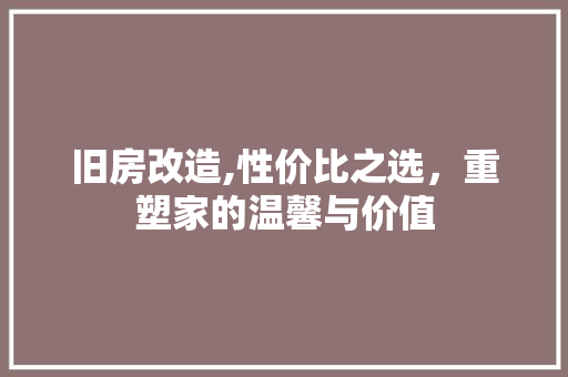 旧房改造,性价比之选，重塑家的温馨与价值