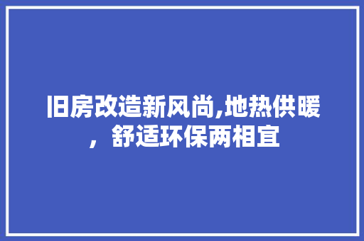 旧房改造新风尚,地热供暖，舒适环保两相宜