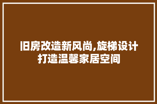 旧房改造新风尚,旋梯设计打造温馨家居空间