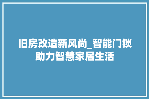 旧房改造新风尚_智能门锁助力智慧家居生活