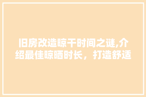 旧房改造晾干时间之谜,介绍最佳晾晒时长，打造舒适宜居空间