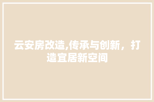 云安房改造,传承与创新，打造宜居新空间