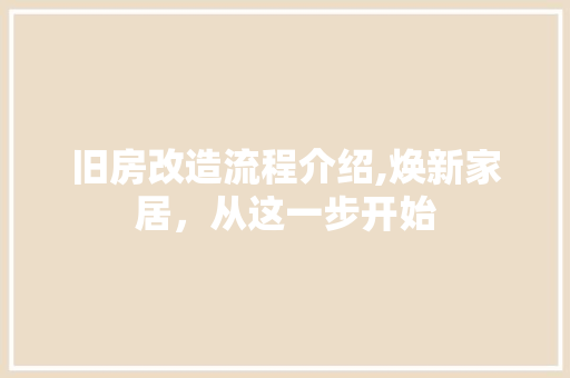 旧房改造流程介绍,焕新家居，从这一步开始