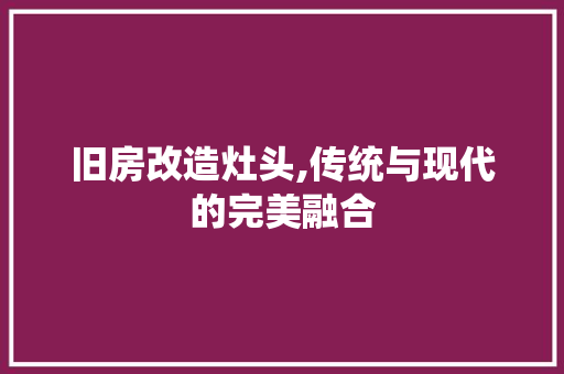 旧房改造灶头,传统与现代的完美融合