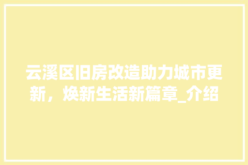 云溪区旧房改造助力城市更新，焕新生活新篇章_介绍旧房改造热线服务
