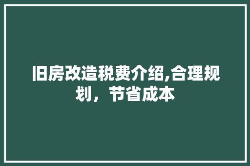 旧房改造税费介绍,合理规划，节省成本