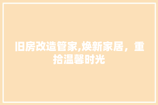 旧房改造管家,焕新家居，重拾温馨时光