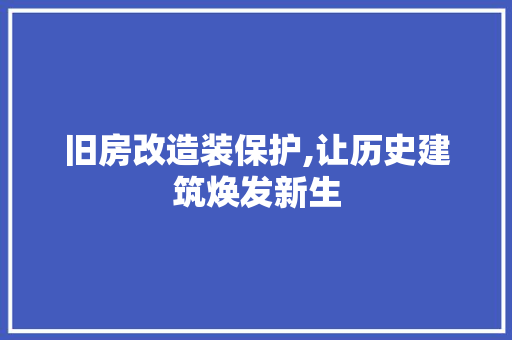 旧房改造装保护,让历史建筑焕发新生