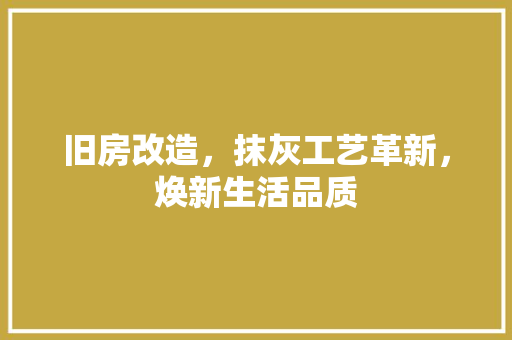 旧房改造，抹灰工艺革新，焕新生活品质