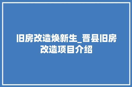 旧房改造焕新生_晋县旧房改造项目介绍