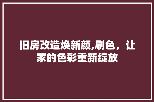 旧房改造焕新颜,刷色，让家的色彩重新绽放