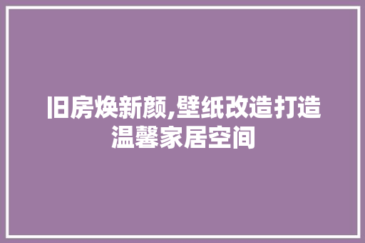 旧房焕新颜,壁纸改造打造温馨家居空间