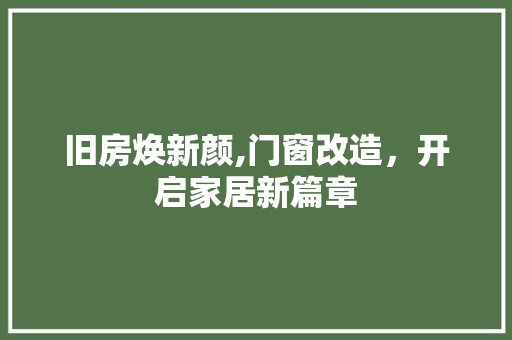 旧房焕新颜,门窗改造，开启家居新篇章