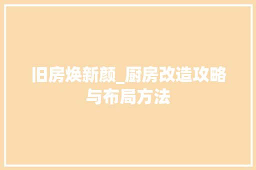 旧房焕新颜_厨房改造攻略与布局方法