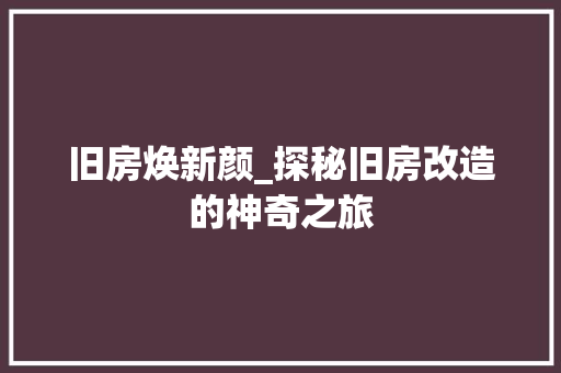 旧房焕新颜_探秘旧房改造的神奇之旅