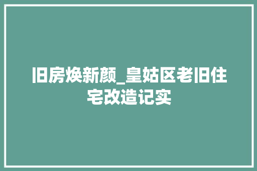旧房焕新颜_皇姑区老旧住宅改造记实