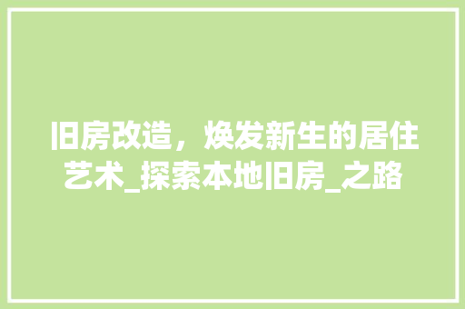 旧房改造，焕发新生的居住艺术_探索本地旧房_之路