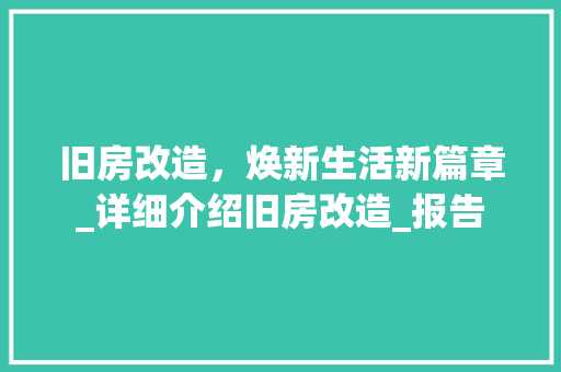 旧房改造，焕新生活新篇章_详细介绍旧房改造_报告