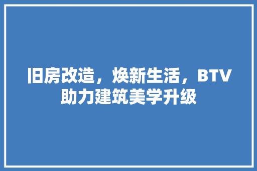 旧房改造，焕新生活，BTV助力建筑美学升级