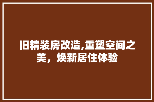 旧精装房改造,重塑空间之美，焕新居住体验