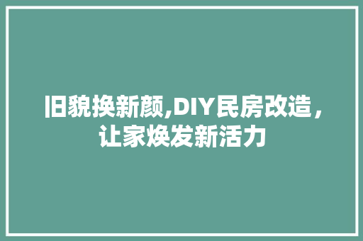 旧貌换新颜,DIY民房改造，让家焕发新活力
