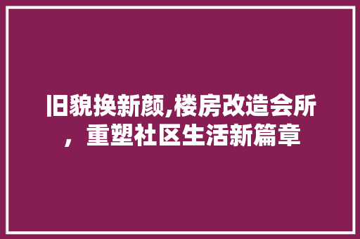 旧貌换新颜,楼房改造会所，重塑社区生活新篇章