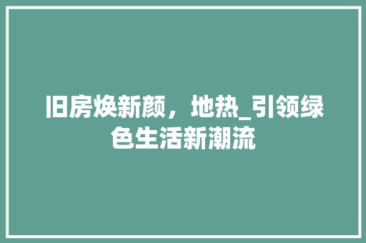 旧房焕新颜，地热_引领绿色生活新潮流