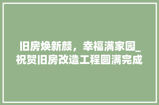 旧房焕新颜，幸福满家园_祝贺旧房改造工程圆满完成
