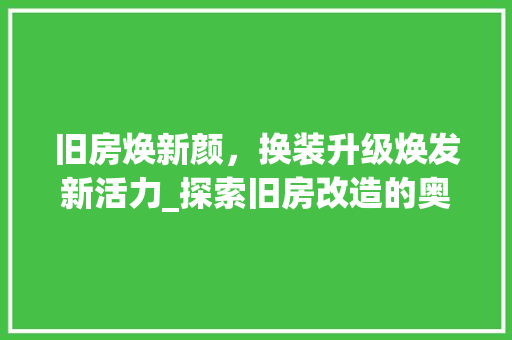 旧房焕新颜，换装升级焕发新活力_探索旧房改造的奥秘