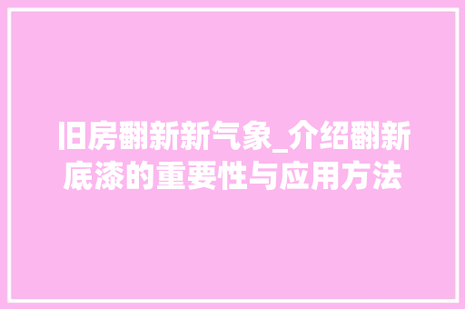 旧房翻新新气象_介绍翻新底漆的重要性与应用方法