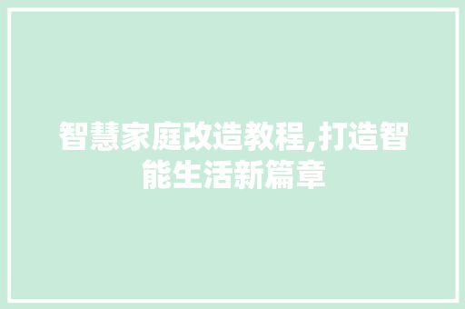 智慧家庭改造教程,打造智能生活新篇章