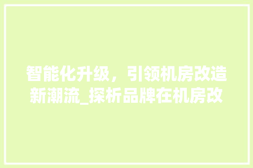 智能化升级，引领机房改造新潮流_探析品牌在机房改造中的应用