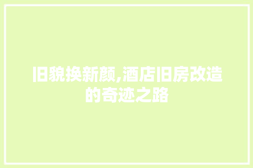 旧貌换新颜,酒店旧房改造的奇迹之路