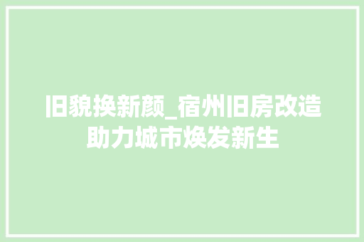 旧貌换新颜_宿州旧房改造助力城市焕发新生