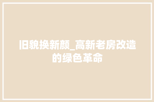 旧貌换新颜_高新老房改造的绿色革命