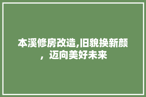 本溪修房改造,旧貌换新颜，迈向美好未来