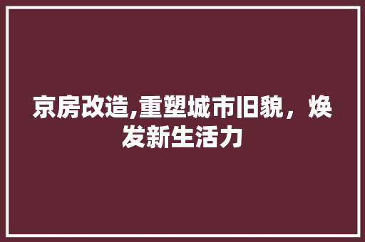 京房改造,重塑城市旧貌，焕发新生活力