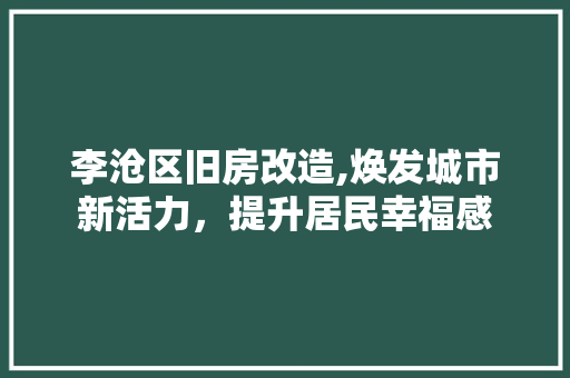 李沧区旧房改造,焕发城市新活力，提升居民幸福感