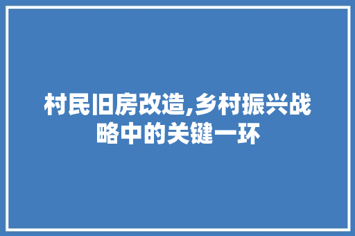 村民旧房改造,乡村振兴战略中的关键一环