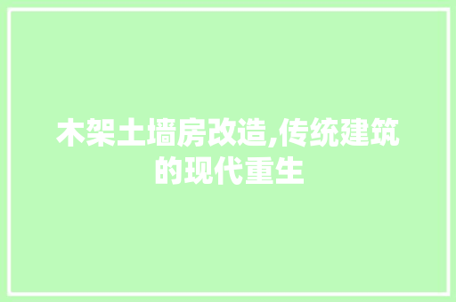 木架土墙房改造,传统建筑的现代重生