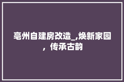 亳州自建房改造_,焕新家园，传承古韵