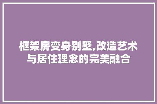框架房变身别墅,改造艺术与居住理念的完美融合
