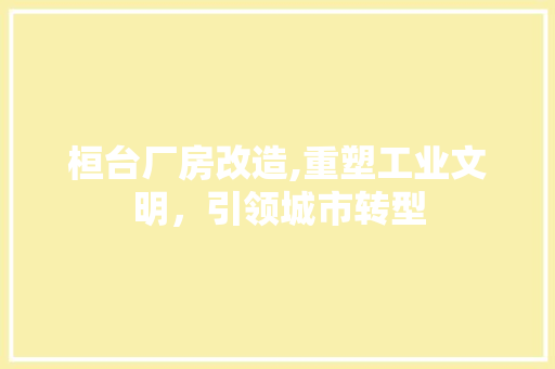 桓台厂房改造,重塑工业文明，引领城市转型