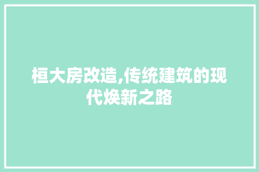 桓大房改造,传统建筑的现代焕新之路